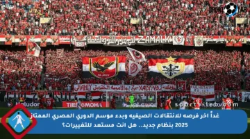 غداً آخر فرصة للانتقالات الصيفية وبدء موسم الدوري المصري الممتاز 2025 بنظام جديد.. هل أنت مستعد للتغييرات؟